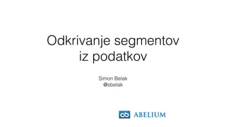 Odkrivanje segmentov
iz podatkov
Simon Belak
@sbelak
 