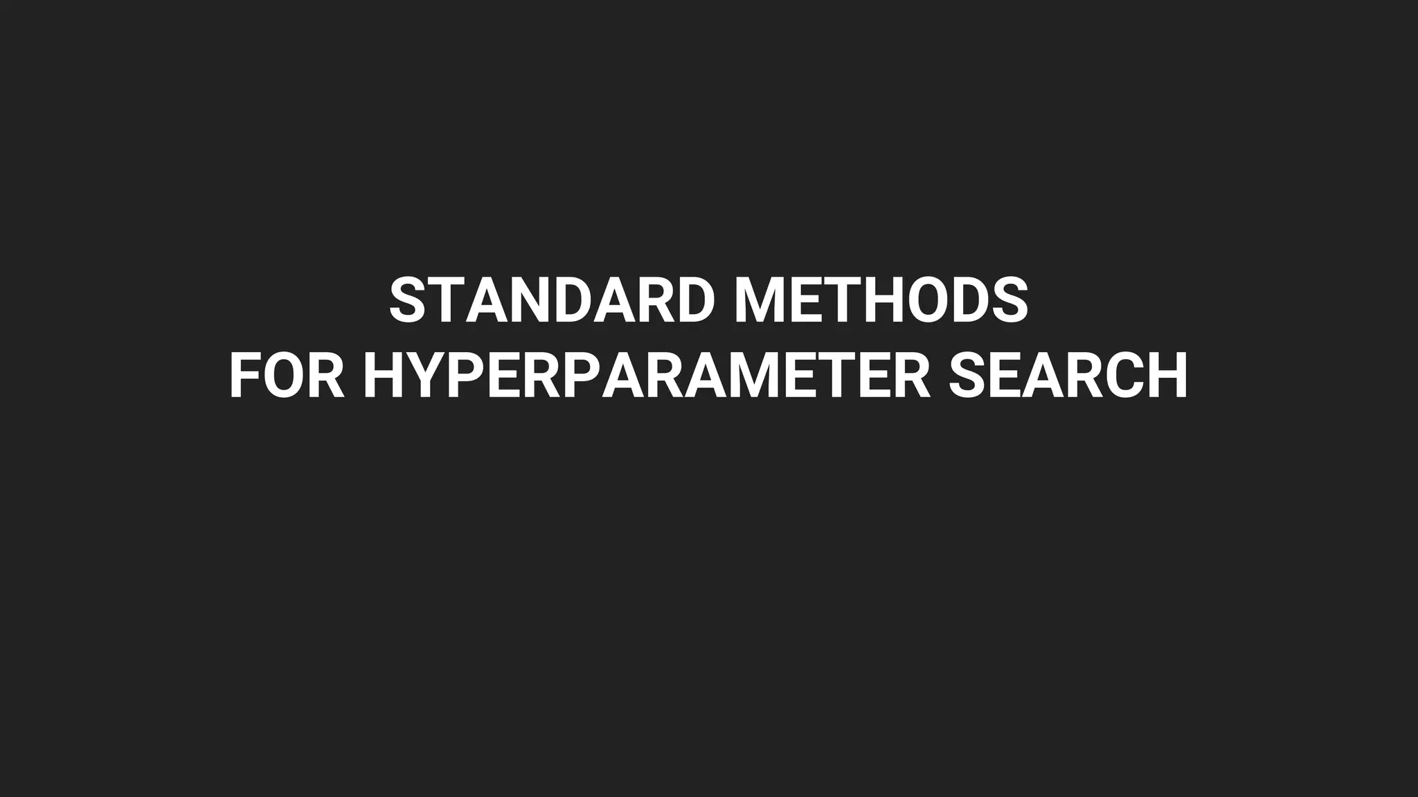 STANDARD METHODS
FOR HYPERPARAMETER SEARCH
 