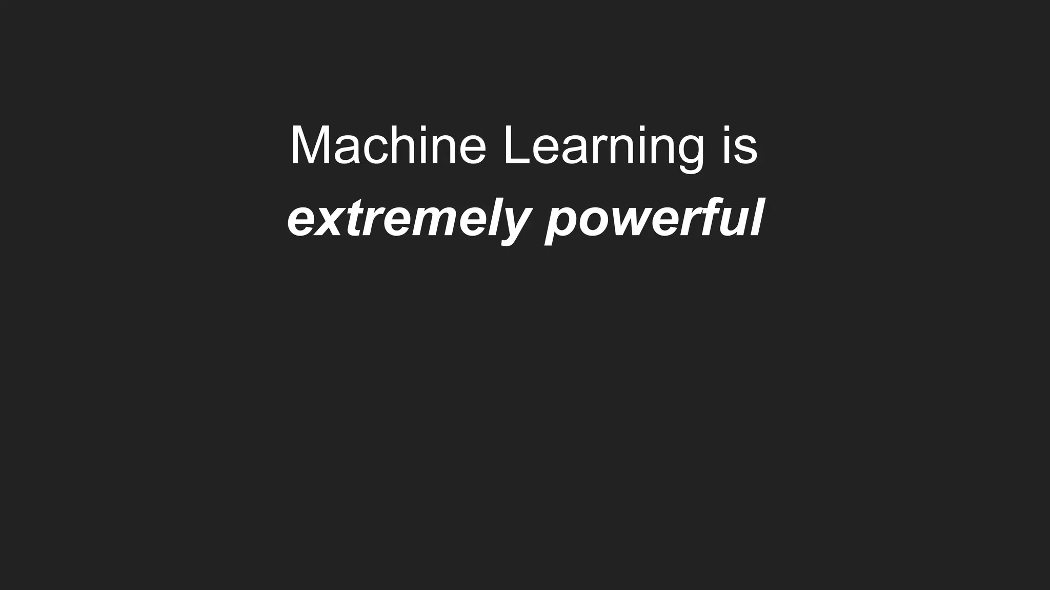 Machine Learning is
extremely powerful
 