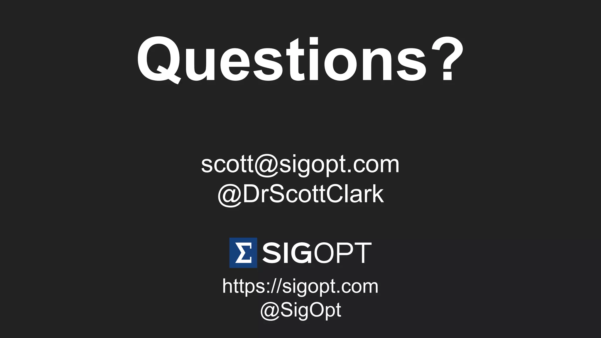 Questions?
scott@sigopt.com
@DrScottClark
https://sigopt.com
@SigOpt
 