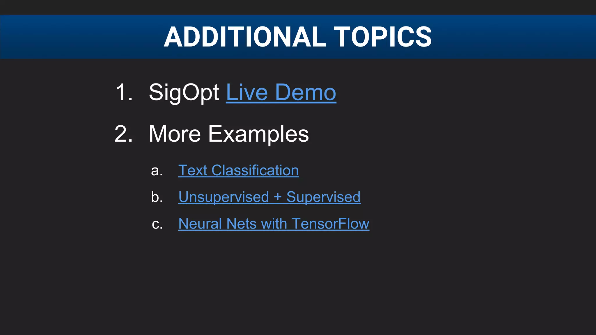 1. SigOpt Live Demo
2. More Examples
a. Text Classification
b. Unsupervised + Supervised
c. Neural Nets with TensorFlow
ADDITIONAL TOPICS
 