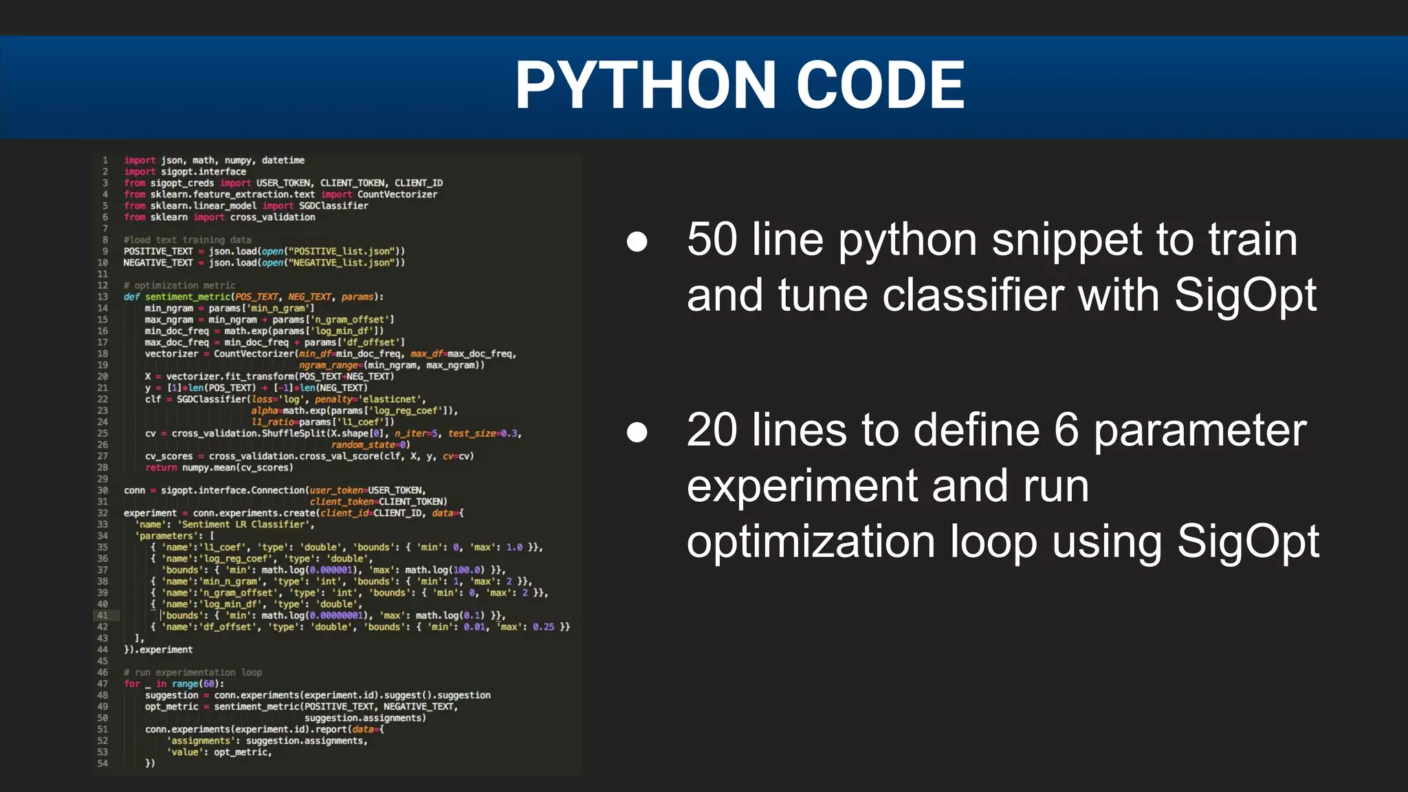 ● 50 line python snippet to train
and tune classifier with SigOpt
● 20 lines to define 6 parameter
experiment and run
optimization loop using SigOpt
PYTHON CODE
 