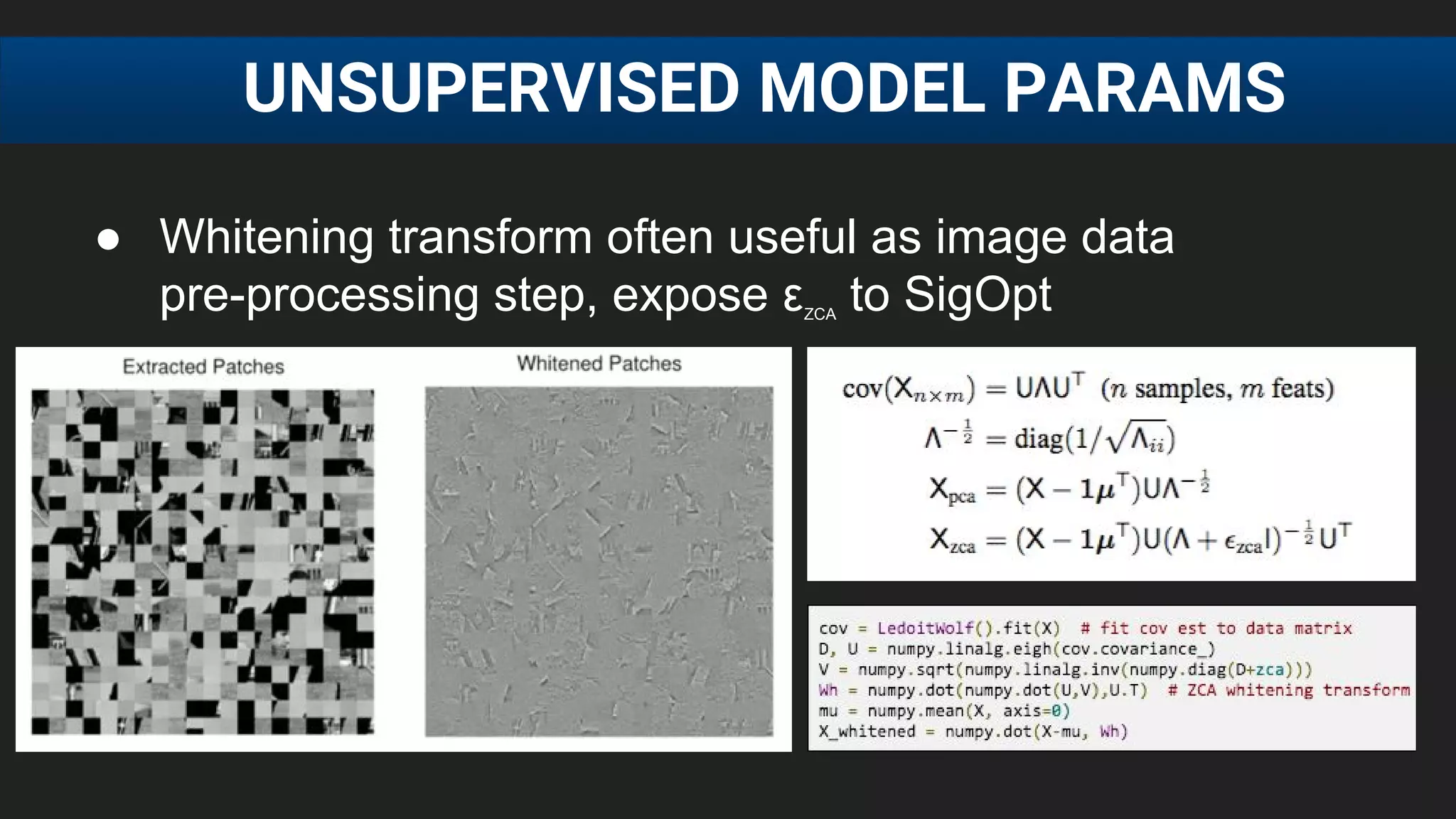 ● Whitening transform often useful as image data
pre-processing step, expose εZCA
to SigOpt
UNSUPERVISED MODEL PARAMS
 