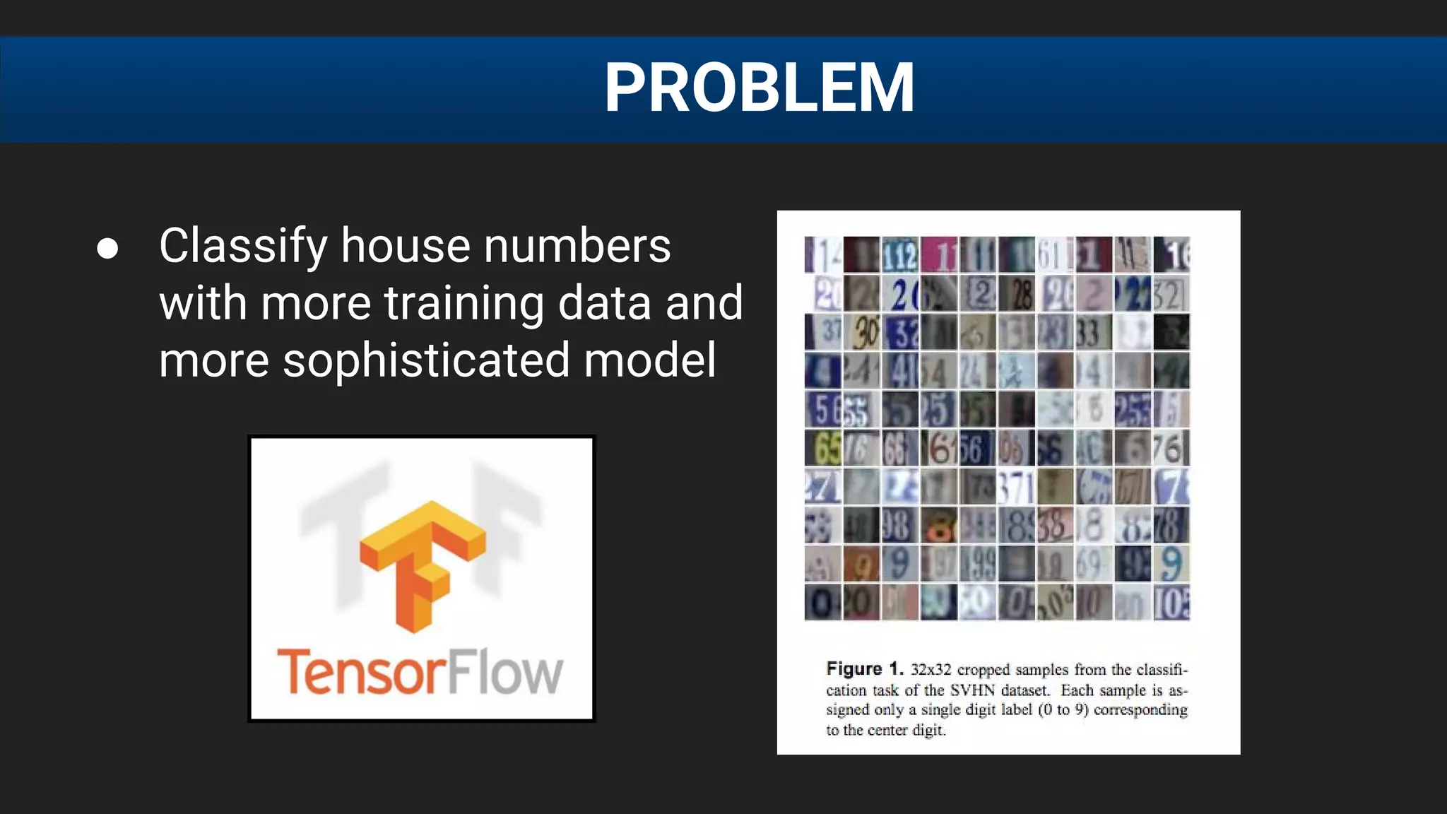 ● Classify house numbers
with more training data and
more sophisticated model
PROBLEM
 