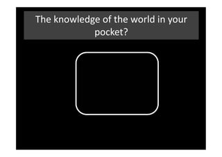 The knowledge of the world in your
            pocket?
 