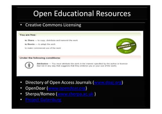 Open Educational Resources
• Creative Commons Licensing




•   Directory of Open Access Journals (www.doaj.org)
•   OpenDoar (www.opendoar.org)
•   Sherpa/Romeo (www.sherpa.ac.uk )
•   Project Gutenburg
 