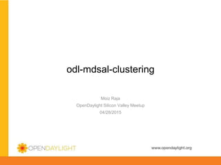 www.opendaylight.org
odl-mdsal-clustering
Moiz Raja
OpenDaylight Silicon Valley Meetup
04/28/2015
 