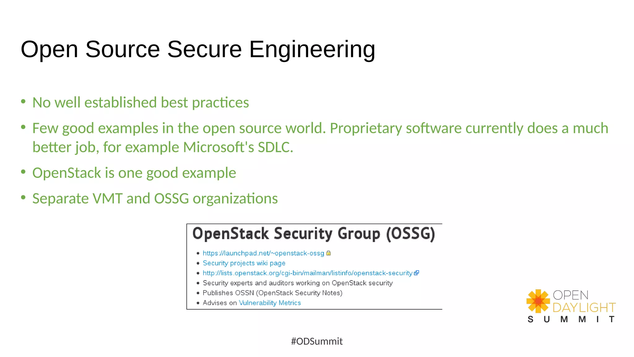 Open Source Secure Engineering
• No well established best practices
• Few good examples in the open source world. Proprietary software currently does a much
better job, for example Microsoft's SDLC.
• OpenStack is one good example
• Separate VMT and OSSG organizations
#ODSummit
 