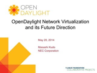 OpenDaylight Network Virtualization 
and its Future Direction 
www.opendaylight.org 
May 20, 2014 
Masashi Kudo 
NEC Corporation 
 