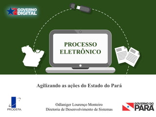 PROCESSO
ELETRÔNICO
Odlaniger Lourenço Monteiro
Diretoria de Desenvolvimento de Sistemas
Agilizando as ações do Estado do Pará
 
