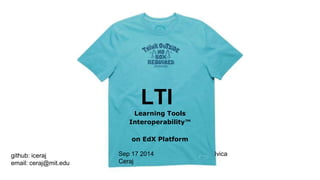 LTI 
Learning Tools 
Interoperability™ 
on EdX Platform 
Sep 17 2014 
github: iceraj 
email: ceraj@mit.edu 
Ivica Ceraj 
 