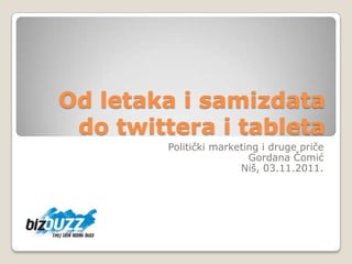Od letaka i samizdata
 do twittera i tableta
         Politički marketing i druge priče
                          Gordana Čomić
                        Niš, 03.11.2011.
 