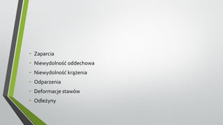 - Zaparcia
- Niewydolność oddechowa
- Niewydolność krążenia
- Odparzenia
- Deformacje stawów
- Odleżyny
 