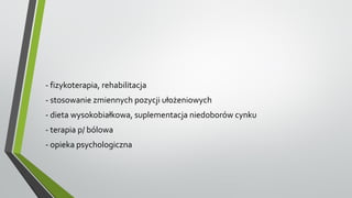 - fizykoterapia, rehabilitacja
- stosowanie zmiennych pozycji ułożeniowych
- dieta wysokobiałkowa, suplementacja niedoborów cynku
- terapia p/ bólowa
- opieka psychologiczna
 