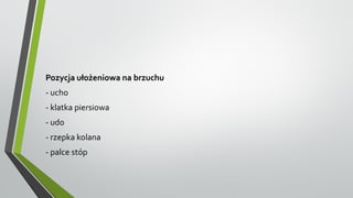 Pozycja ułożeniowa na brzuchu
- ucho
- klatka piersiowa
- udo
- rzepka kolana
- palce stóp
 