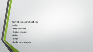 Pozycja ułożeniowa na boku
- ucho
- kość ramienna
- krętarz większy
- kolano
- goleń
- koska boczna i pięta
 