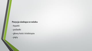 Pozycja siedząca w wózku
- łopatki
- pośladki
- głowy kości śródstopia
- pięty
 