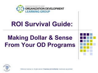 ROI Survival Guide:

 Making Dollar & Sense
From Your OD Programs


    ©Millennium Learning, Inc. All rights reserved. Proprietary and Confidential. Unauthorized use prohibited.
 