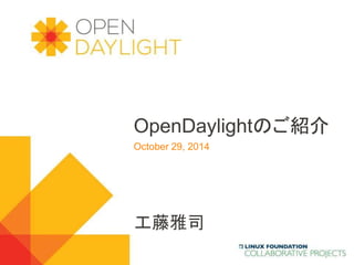 OpenDaylightのご紹介 
October 29, 2014 
www.opendaylight.org 
工藤雅司 
 