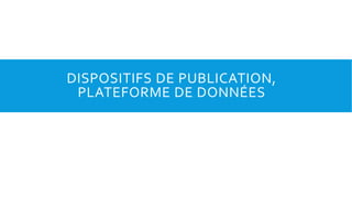 DISPOSITIFS DE PUBLICATION,
PLATEFORME DE DONNÉES
 