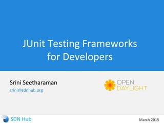 JUnit Testing Frameworks
for Developers
Srini Seetharaman
srini@sdnhub.org
March 2015
 