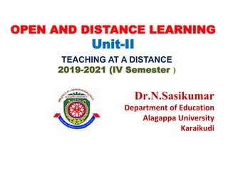 OPEN AND DISTANCE LEARNING
Unit-II
TEACHING AT A DISTANCE
2019-2021 (IV Semester )
Dr.N.Sasikumar
Department of Education
Alagappa University
Karaikudi
 