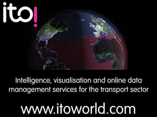 www.itoworld.com
Intelligence, visualisation and online data
management services for the transport sector
 