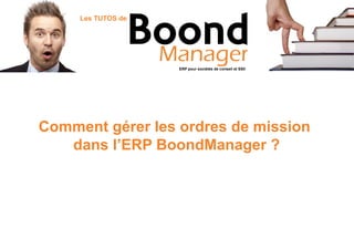 Comment gérer les ordres de mission
dans l’ERP BoondManager ?
ERP pour sociétés de conseil et SSII
Les TUTOS de
 