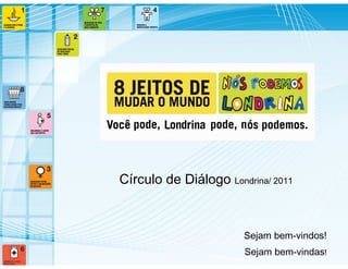 Círculo de Diálogo Londrina/ 2011



                       Sejam bem-vindos!
                       Sejam bem-vindas!
 