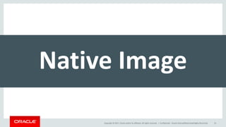 Copyright	©	2017, Oracle	and/or	its	affiliates.	All	rights	reserved.		| Confidential	– Oracle	Internal/Restricted/Highly	Restricted 63
Native	Image
 