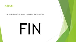 Adeus!
E con isto concluimos o traballo. ¡Esperamos que vos gustara!

FIN

 