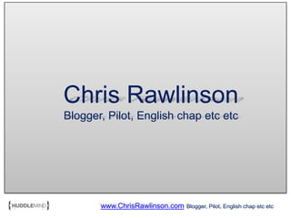 Chris RawlinsonBlogger, Pilot, English chap etc etc www.ChrisRawlinson.comBlogger, Pilot, English chap etc etc 