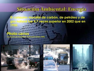 El consumo mundial de carbón, de petróleo y de gas natural fue 4,7 veces superior en 2002 que en 1950. Photo carros (La situación del mundo2004. World watch Institue, 2004) 