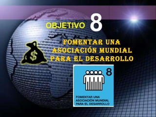OBJETIVO FOMENTAR UNA ASOCIACIÓN MUNDIAL PARA EL DESARROLLO 