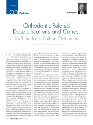 upfront


                     Opinion
                                                                                                  Ian McConnachie
                                                                                                           DDS MS




             Orthodontic-Related
          Decalcifications and Caries:
              It’s Time for a Shift in Outcomes


W
              e all have patients who        pleted. Reports indicate that decalci-        at-home use, with the support of the
             complete a comprehensive        fication can start within the first           orthodontic office. The communica-
            course of orthodontic care       month after bracketing;1 on facial sur-       tion must be ongoing and three-way.
and look forward to enjoying the             faces, it mostly occurs around and               Preventive strategies depend on
pleasure of a beautiful new smile. It        gingival to the brackets.2 The devel-         level of risk and fall into two general
is deeply disturbing when our patient        opment of decalcification and decay           categories: diagnostic techniques and
instead faces unsightly decalcifica-         with these patients is a failure equally      therapeutic interventions. All ortho-
tions and decay. One such case is one        of the orthodontic team, the primary          dontic patients should have a com-
too many. A leading orthodontic              care team, and the family. Solutions          prehensive       oral     examination,
speaker, Dr. Gerry Samson, suggests          to this problem equally lie with this         including bitewing radiographs, com-
the desired orthodontic outcome is           same triad.                                   pleted pre-treatment. During active
good function, esthetics and stability.         When orthodontic treatment is              treatment with fixed appliances, up-
When there is decalcification and            scheduled to start, the primary care          dated bitewings must be scheduled at
decay, this is a failure to achieve the      dental office and the orthodontic of-         appropriate intervals; this may neces-
esthetic outcome. This situation is to-      fice should begin a collaboration and         sitate co-ordination of visits such that
tally preventable and I believe it is        communication triad with the patient          the orthodontist removes the wires so
time to make the necessary adjust-           to achieve the desired outcomes.              bitewings can be taken then replaces
ments in care to achieve that.               Gone are the days when adolescent             the wires after. A very interesting and
   Decay risk exists for all patients to     patients received essentially the same        promising complementary diagnostic
varying degrees in occlusal pits and         treatment and preventive measures in          technique is the use of the Canary
fissures, interproximal surfaces and fa-     the dental office. We know now that           System, a laser-based device that
cial surfaces. Orthodontic treatment         these interventions should be the re-         quantifies levels of decalcification on
increases the risk of decay for a vari-      sult of a thorough risk assessment.           all tooth surfaces, including inter-
ety of reasons. Oral hygiene is more         That risk assessment should be docu-          proximal. Frequencies of diagnosis
difficult; wires are in place for two to     mented and shared with the patient            should depend on the level of risk.
three years or longer with little op-        and the orthodontic office. If the or-        Determining this risk requires ongo-
portunity to obtain bitewing radi-           thodontic office is unaware of the pa-        ing monitoring of hygiene levels and
ographs; excess resin around brackets        tient’s risk level, it should either do its   for evidence of decalcification at the
acts as a plaque trap; patients some-        own risk assessment or request one            orthodontic office and, possibly, at
times believe that because they are          from the general dentist. Once risk           the primary care provider as well,
being seen regularly at the orthodon-        level is established, the general den-        with corresponding communication.
tic office, they don’t need to visit their   tist must create a comprehensive pre-            Therapeutic interventions again be-
regular dentist until treatment is com-      ventive protocol for in-office and            long with all three parts of the triad.

14    Ontario Dentist • May 2012
 