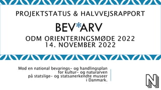 Mod en national bevarings- og handlingsplan
for kultur- og naturarven
på statslige- og statsanerkendte museer
i Danmark.
PROJEKTSTATUS & HALVVEJSRAPPORT
ODM ORIENTERINGSMØDE 2022
14. NOVEMBER 2022
 