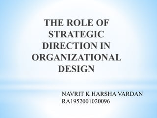 THE ROLE OF
STRATEGIC
DIRECTION IN
ORGANIZATIONAL
DESIGN
NAVRIT K HARSHA VARDAN
RA1952001020096
 