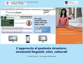 Corso ECM 2016
L’approccio al paziente straniero:
strumenti linguistici, etici, culturali
dr. Paolo Tentori - Novantiqua Multimedia
 