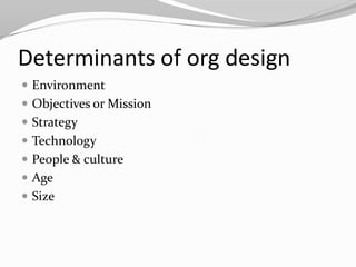 Determinants of org design
 Environment
 Objectives or Mission
 Strategy
 Technology
 People & culture
 Age
 Size
 