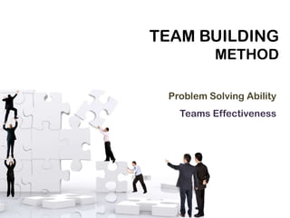 TEAM BUILDING
METHOD
Problem Solving Ability
Teams Effectiveness

 