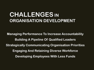 CHALLENGES IN
ORGANISATION DEVELOPMENT
Managing Performance To Increase Accountability

Building A Pipeline Of Qualified Leaders
Strategically Communicating Organisation Priorities
Engaging And Retaining Diverse Workforce

Developing Employees With Less Funds

 