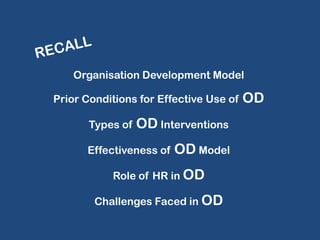 Organisation Development Model
Prior Conditions for Effective Use of
Types of

OD Interventions

Effectiveness of

OD Model

Role of HR in OD
Challenges Faced in OD

OD

 