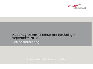 Kulturstyrelsens seminar om forskning –
september 2012
-en opsummering




        Sophie Bruun, Kulturarvsstyrelsen
 