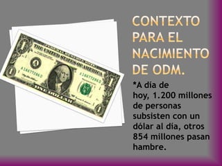 *A día de
hoy, 1.200 millones
de personas
subsisten con un
dólar al día, otros
854 millones pasan
hambre.
 