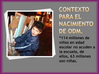 *114 millones de
niños en edad
escolar no acuden a
la escuela, de
ellos, 63 millones
son niñas.
 
