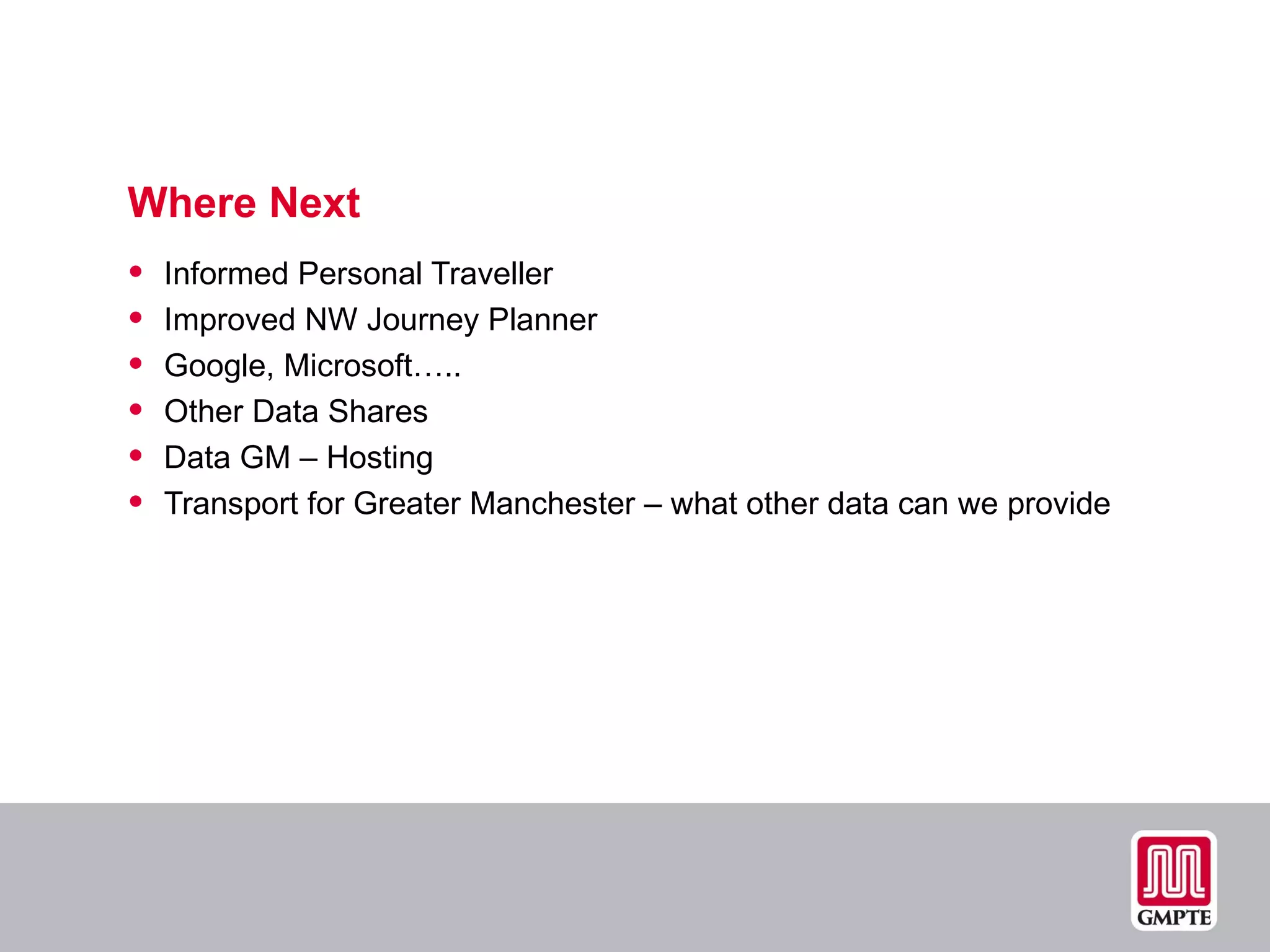 Where Next Informed Personal Traveller Improved NW Journey Planner Google, Microsoft….. Other Data Shares Data GM – Hosting Transport for Greater Manchester – what other data can we provide 