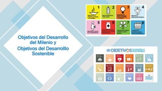 Objetivos del Desarrollo
del Milenio y
Objetivos del Desarrolllo
Sostenible
 