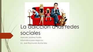 La adicción a las redes
sociales
Maricela Jardínez Portillo
Informática para negocios
Lic. José Raymundo Muñoz Islas
 