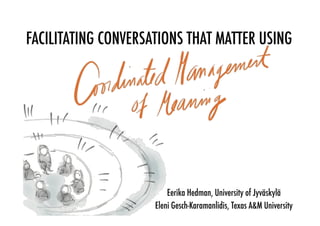 FACILITATING CONVERSATIONS THAT MATTER USING  
Eerika Hedman, University of Jyväskylä 
Eleni Gesch-Karamanlidis, Texas AM University 
 