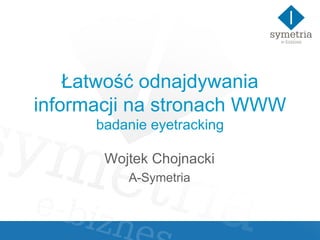 Łatwość odnajdywania informacji na stronach WWW badanie eyetracking Wojtek Chojnacki A-Symetria 
